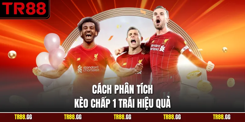 Cách phân tích Kèo Chấp 1 Trái hiệu quả