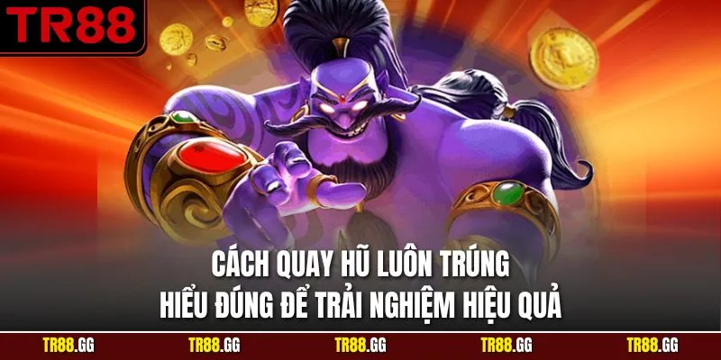 Cách Quay Hũ Luôn Trúng Hiểu Đúng Để Trải Nghiệm Hiệu Quả
