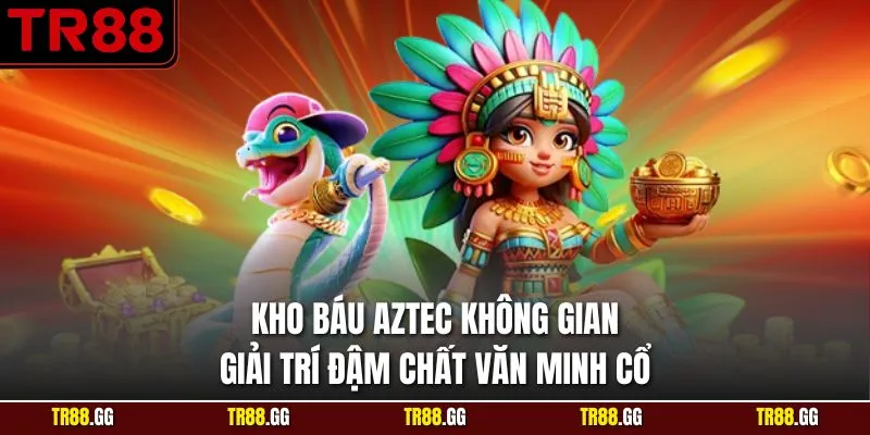 Kho Báu Aztec Không Gian Giải Trí Đậm Chất Văn Minh Cổ
